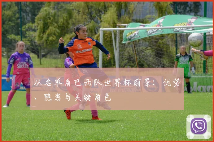从名单看巴西队世界杯前景：优势、隐患与关键角色