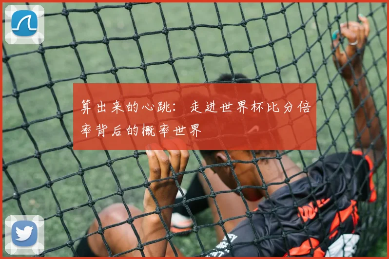 算出来的心跳：走进世界杯比分倍率背后的概率世界