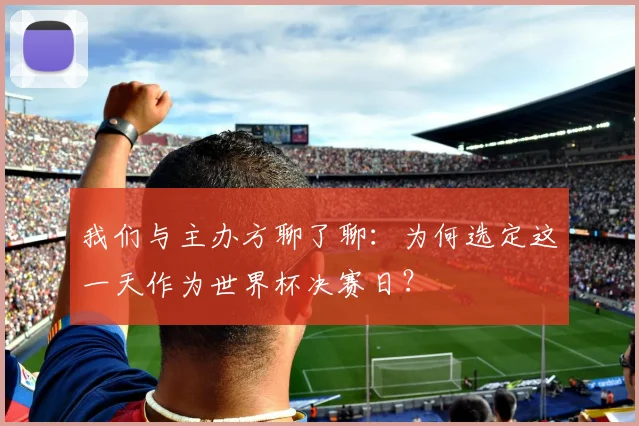 我们与主办方聊了聊：为何选定这一天作为世界杯决赛日？