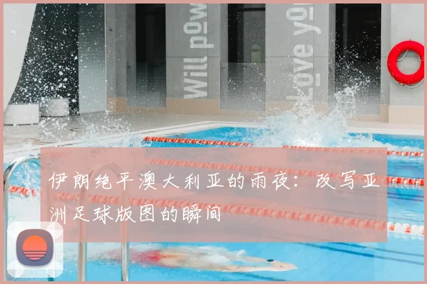 伊朗绝平澳大利亚的雨夜：改写亚洲足球版图的瞬间