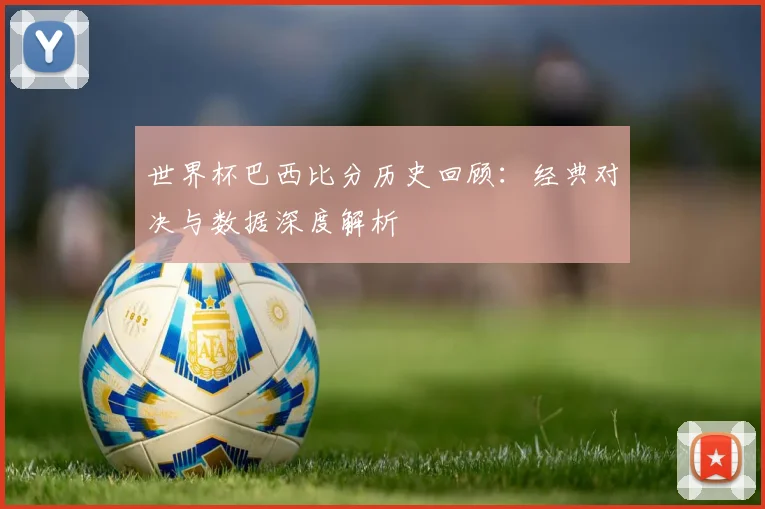 世界杯巴西比分历史回顾:经典对决与数据深度解析