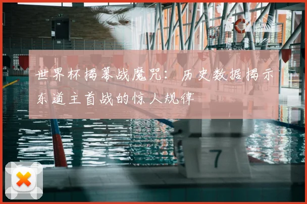 世界杯揭幕战魔咒:历史数据揭示东道主首战的惊人规律