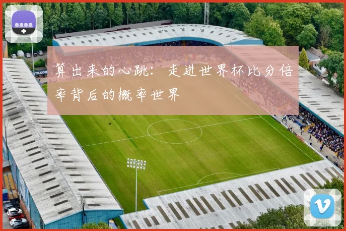 算出来的心跳：走进世界杯比分倍率背后的概率世界