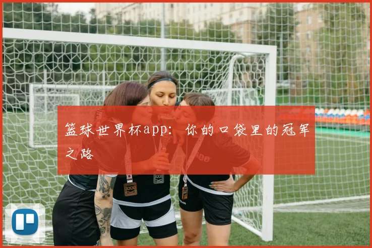 篮球世界杯app：你的口袋里的冠军之路