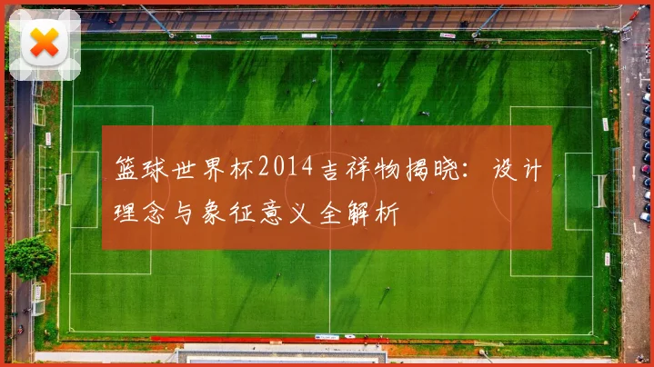篮球世界杯2014吉祥物揭晓：设计理念与象征意义全解析
