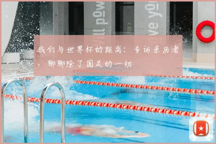 我们与世界杯的距离：专访亲历者，聊聊除了国足的一切
