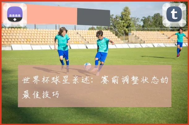 世界杯球星亲述：赛前调整状态的最佳技巧