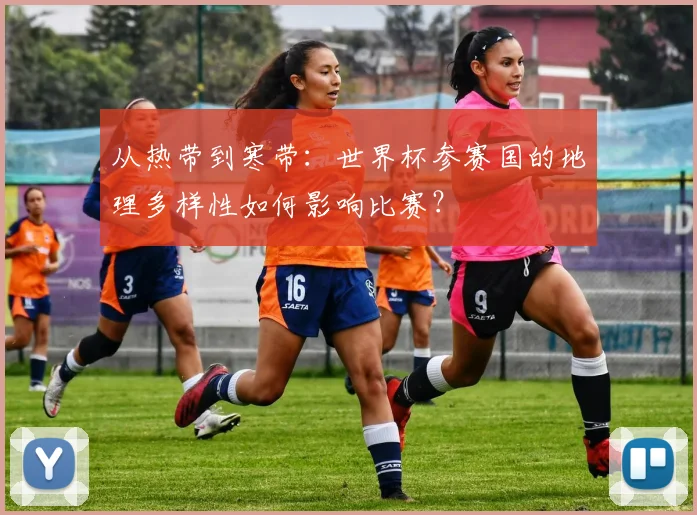 从热带到寒带:世界杯参赛国的地理多样性如何影响比赛?
