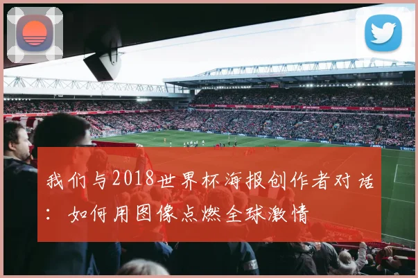 我们与2018世界杯海报创作者对话：如何用图像点燃全球激情