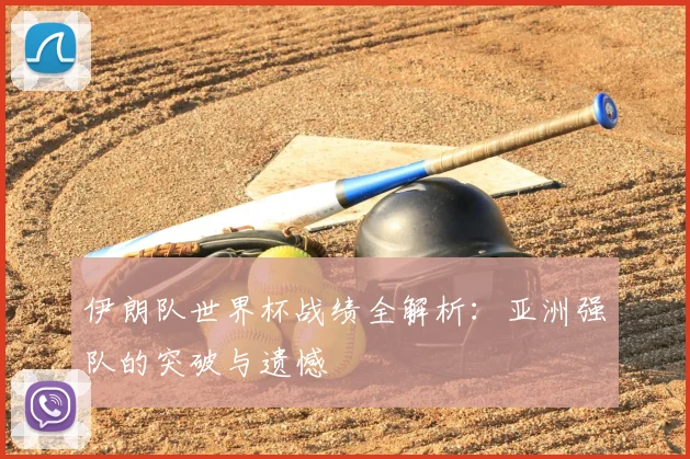 伊朗队世界杯战绩全解析：亚洲强队的突破与遗憾