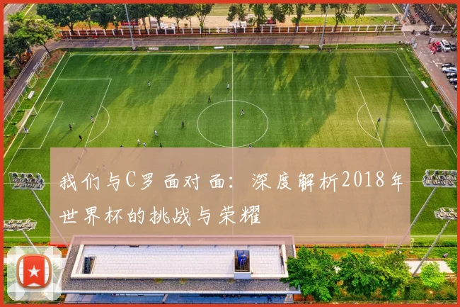 我们与C罗面对面：深度解析2018年世界杯的挑战与荣耀
