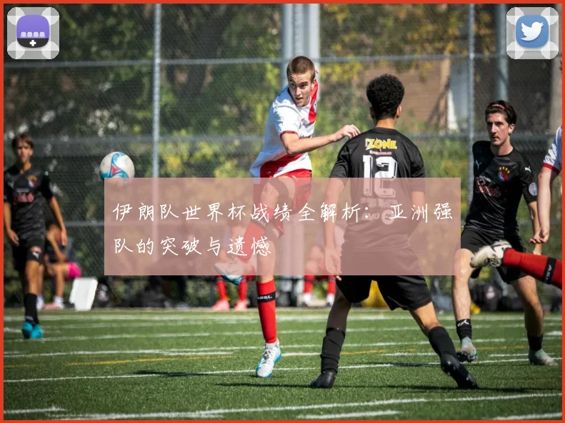 伊朗队世界杯战绩全解析：亚洲强队的突破与遗憾
