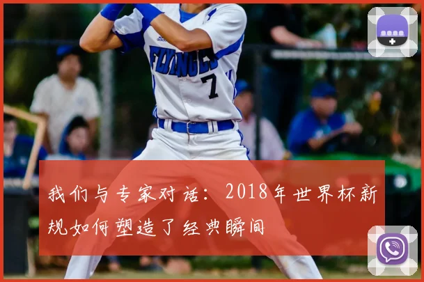 我们与专家对话：2018年世界杯新规如何塑造了经典瞬间
